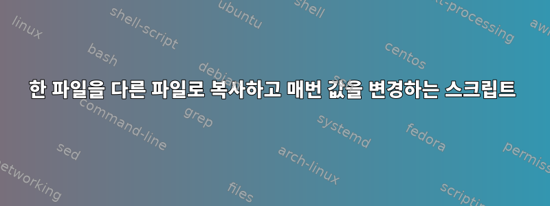 한 파일을 다른 파일로 복사하고 매번 값을 변경하는 스크립트