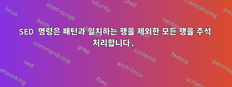 SED 명령은 패턴과 일치하는 행을 제외한 모든 행을 주석 처리합니다.