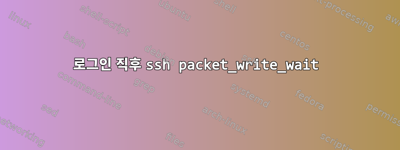 로그인 직후 ssh packet_write_wait