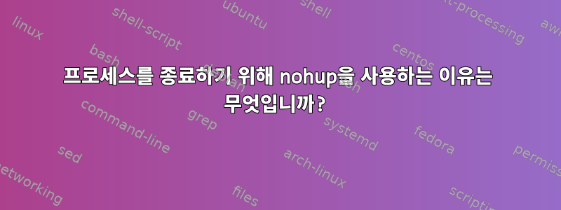 프로세스를 종료하기 위해 nohup을 사용하는 이유는 무엇입니까?