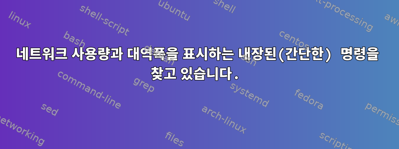 네트워크 사용량과 대역폭을 표시하는 내장된(간단한) 명령을 찾고 있습니다.