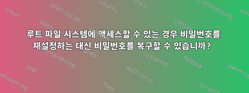 루트 파일 시스템에 액세스할 수 있는 경우 비밀번호를 재설정하는 대신 비밀번호를 복구할 수 있습니까?