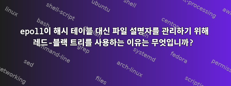 epoll이 해시 테이블 대신 파일 설명자를 관리하기 위해 레드-블랙 트리를 사용하는 이유는 무엇입니까?