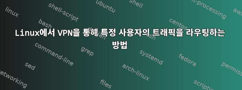 Linux에서 VPN을 통해 특정 사용자의 트래픽을 라우팅하는 방법