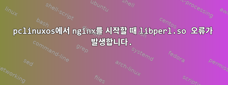 pclinuxos에서 nginx를 시작할 때 libperl.so 오류가 발생합니다.