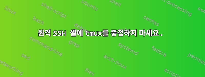 원격 SSH 셸에 tmux를 중첩하지 마세요.