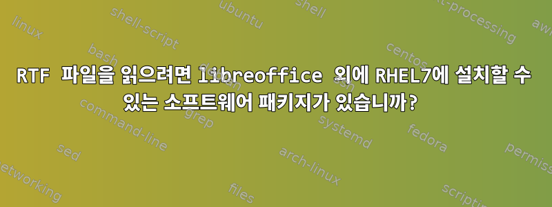 RTF 파일을 읽으려면 libreoffice 외에 RHEL7에 설치할 수 있는 소프트웨어 패키지가 있습니까?