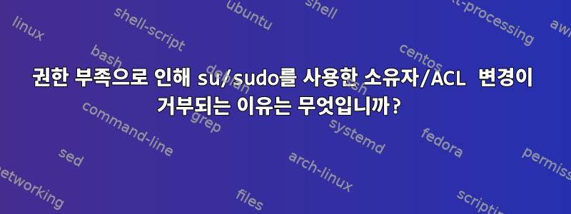 권한 부족으로 인해 su/sudo를 사용한 소유자/ACL 변경이 거부되는 이유는 무엇입니까?