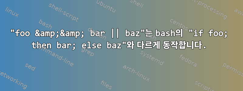 "foo &amp;&amp; bar || baz"는 bash의 "if foo; then bar; else baz"와 다르게 동작합니다.