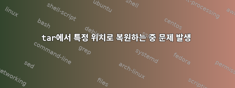 tar에서 특정 위치로 복원하는 중 문제 발생