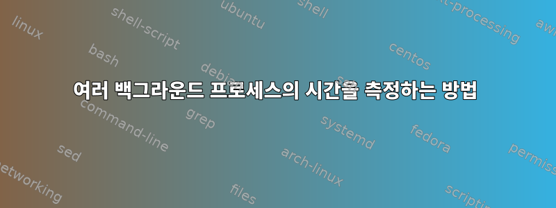 여러 백그라운드 프로세스의 시간을 측정하는 방법