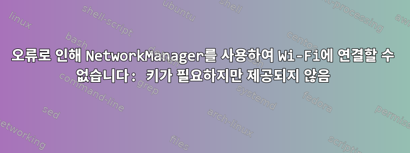 오류로 인해 NetworkManager를 사용하여 Wi-Fi에 연결할 수 없습니다: 키가 필요하지만 제공되지 않음