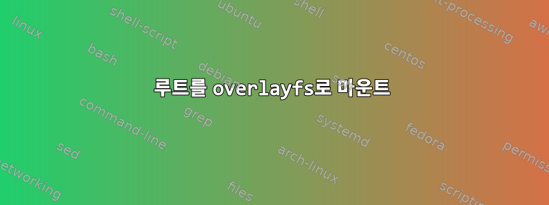 루트를 overlayfs로 마운트