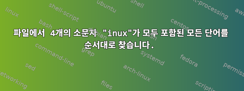 파일에서 4개의 소문자 "inux"가 모두 포함된 모든 단어를 순서대로 찾습니다.