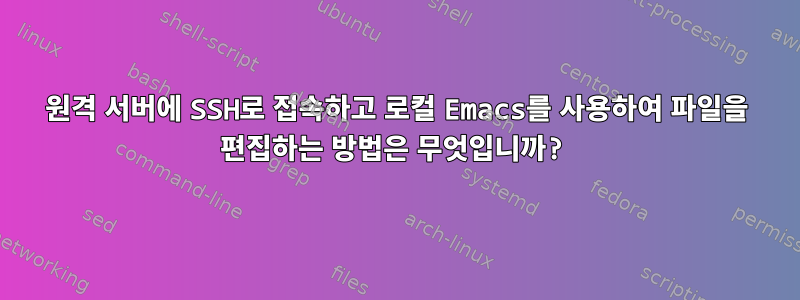 원격 서버에 SSH로 접속하고 로컬 Emacs를 사용하여 파일을 편집하는 방법은 무엇입니까?