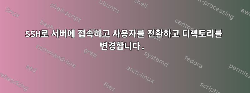 SSH로 서버에 접속하고 사용자를 전환하고 디렉토리를 변경합니다.