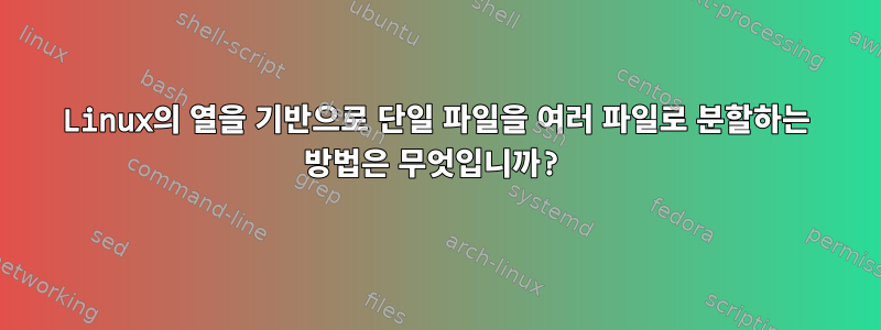 Linux의 열을 기반으로 단일 파일을 여러 파일로 분할하는 방법은 무엇입니까?