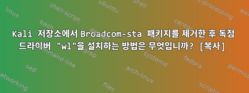 Kali 저장소에서 Broadcom-sta 패키지를 제거한 후 독점 드라이버 "wl"을 설치하는 방법은 무엇입니까? [복사]