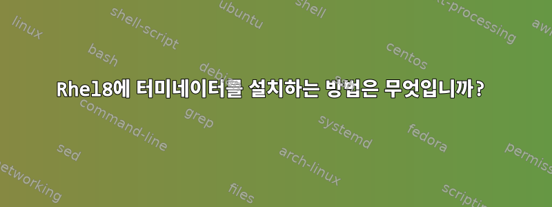 Rhel8에 터미네이터를 설치하는 방법은 무엇입니까?