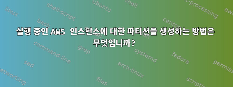 실행 중인 AWS 인스턴스에 대한 파티션을 생성하는 방법은 무엇입니까?