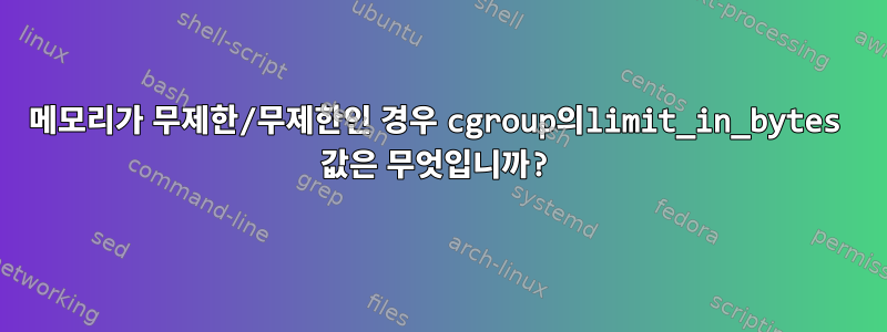 메모리가 무제한/무제한인 경우 cgroup의limit_in_bytes 값은 무엇입니까?