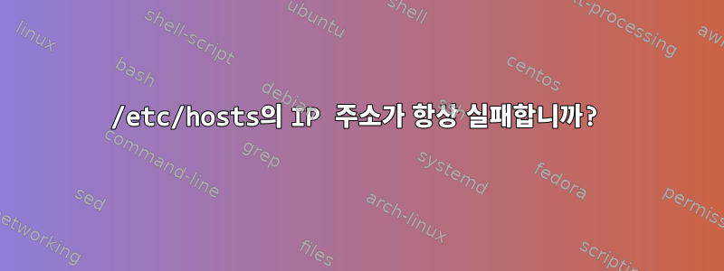 /etc/hosts의 IP 주소가 항상 실패합니까?