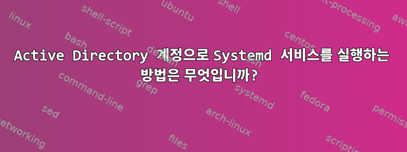 Active Directory 계정으로 Systemd 서비스를 실행하는 방법은 무엇입니까?