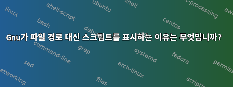 Gnu가 파일 경로 대신 스크립트를 표시하는 이유는 무엇입니까?