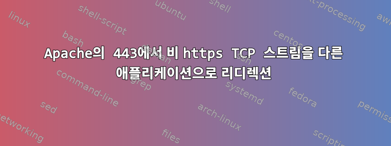 Apache의 443에서 비 https TCP 스트림을 다른 애플리케이션으로 리디렉션