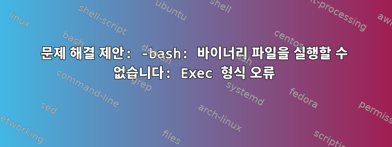 문제 해결 제안: -bash: 바이너리 파일을 실행할 수 없습니다: Exec 형식 오류