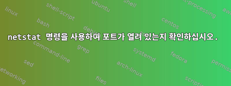 netstat 명령을 사용하여 포트가 열려 있는지 확인하십시오.