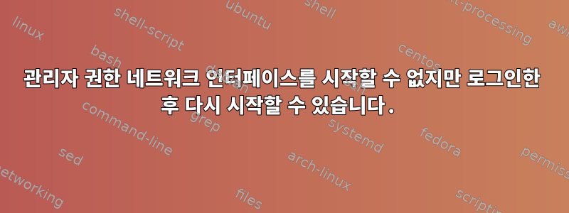 관리자 권한 네트워크 인터페이스를 시작할 수 없지만 로그인한 후 다시 시작할 수 있습니다.