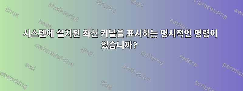 시스템에 설치된 최신 커널을 표시하는 명시적인 명령이 있습니까?