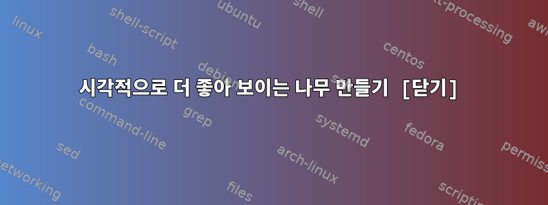 시각적으로 더 좋아 보이는 나무 만들기 [닫기]