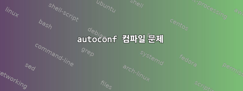 autoconf 컴파일 문제