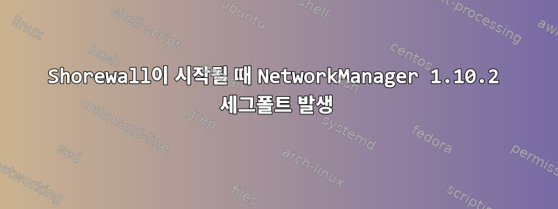 Shorewall이 시작될 때 NetworkManager 1.10.2 세그폴트 발생