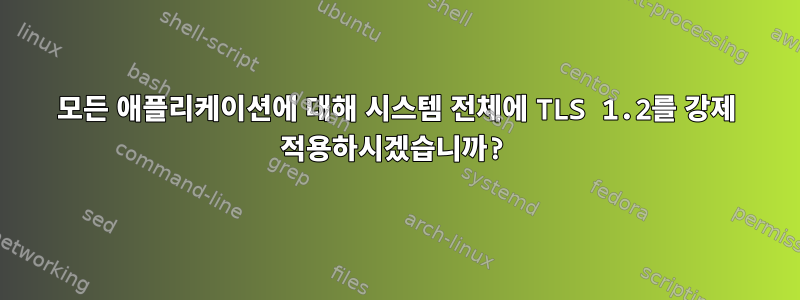 모든 애플리케이션에 대해 시스템 전체에 TLS 1.2를 강제 적용하시겠습니까?