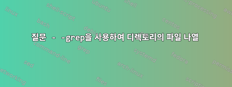 질문 - -grep을 사용하여 디렉토리의 파일 나열