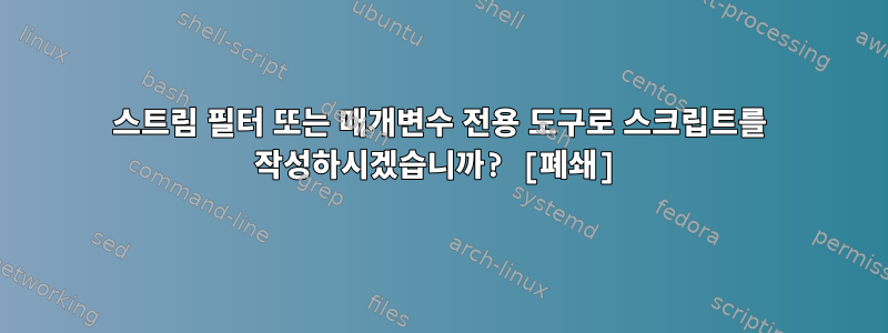 스트림 필터 또는 매개변수 전용 도구로 스크립트를 작성하시겠습니까? [폐쇄]