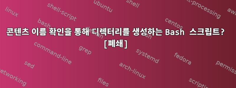 콘텐츠 이름 확인을 통해 디렉터리를 생성하는 Bash 스크립트? [폐쇄]