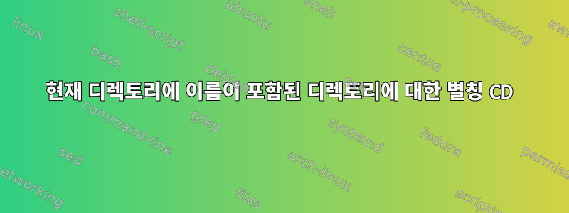 현재 디렉토리에 이름이 포함된 디렉토리에 대한 별칭 CD