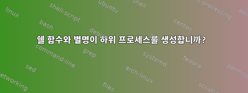 쉘 함수와 별명이 하위 프로세스를 생성합니까?