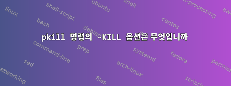 pkill 명령의 -KILL 옵션은 무엇입니까