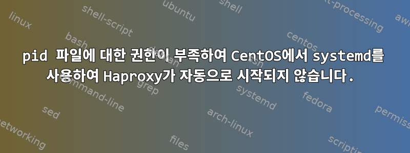 pid 파일에 대한 권한이 부족하여 CentOS에서 systemd를 사용하여 Haproxy가 자동으로 시작되지 않습니다.