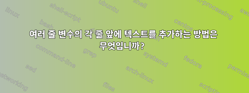 여러 줄 변수의 각 줄 앞에 텍스트를 추가하는 방법은 무엇입니까?