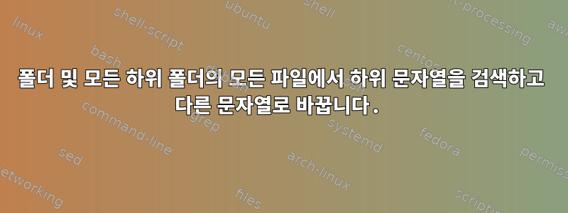 폴더 및 모든 하위 폴더의 모든 파일에서 하위 문자열을 검색하고 다른 문자열로 바꿉니다.