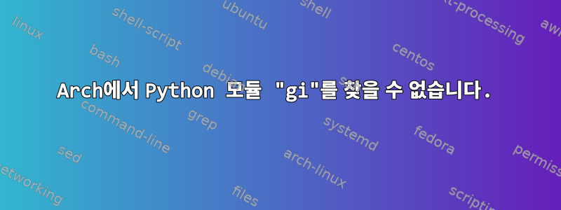 Arch에서 Python 모듈 "gi"를 찾을 수 없습니다.