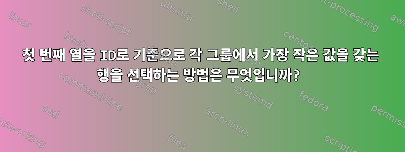 ‌첫 번째 열을 ID로 기준으로 각 그룹에서 가장 작은 값을 갖는 행을 선택하는 방법은 무엇입니까?