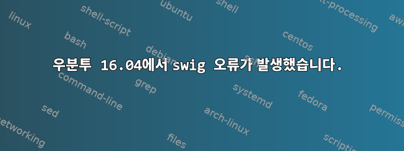 우분투 16.04에서 swig 오류가 발생했습니다.