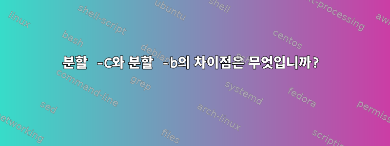 분할 -C와 분할 -b의 차이점은 무엇입니까?